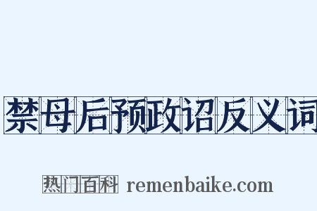 禁母后预政诏反义词是什么意思的图片